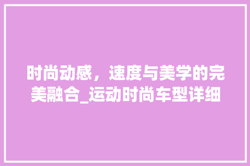 时尚动感，速度与美学的完美融合_运动时尚车型详细介绍