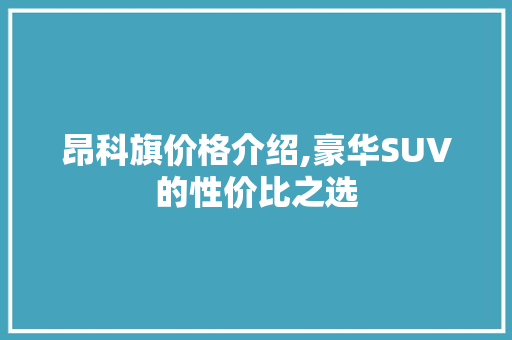 昂科旗价格介绍,豪华SUV的性价比之选
