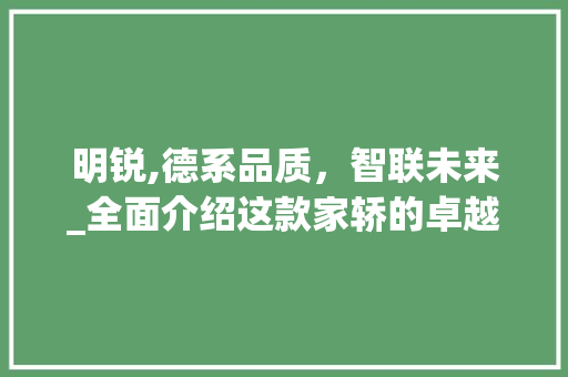 明锐,德系品质，智联未来_全面介绍这款家轿的卓越性能