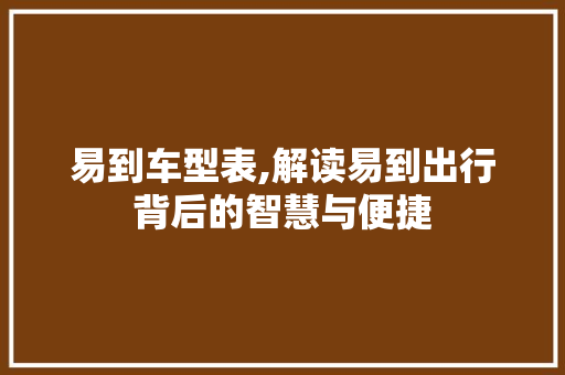 易到车型表,解读易到出行背后的智慧与便捷
