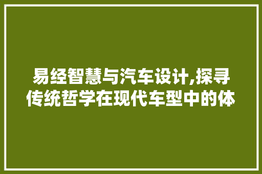 易经智慧与汽车设计,探寻传统哲学在现代车型中的体现