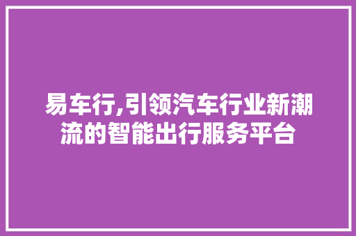 易车行,引领汽车行业新潮流的智能出行服务平台