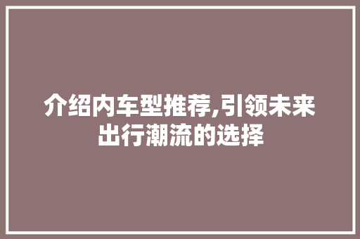 介绍内车型推荐,引领未来出行潮流的选择
