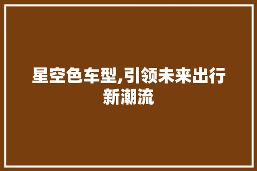 星空色车型,引领未来出行新潮流