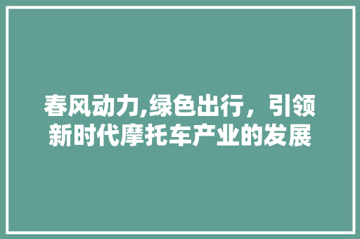 春风动力,绿色出行，引领新时代摩托车产业的发展