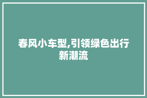 春风小车型,引领绿色出行新潮流