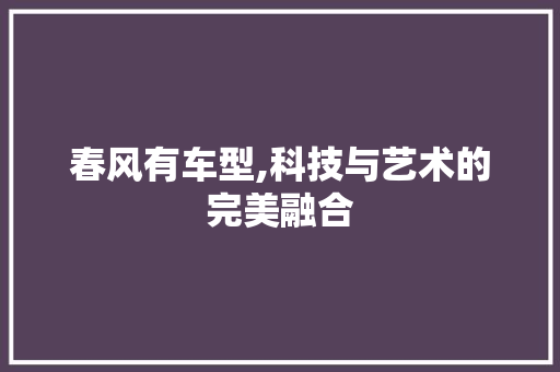 春风有车型,科技与艺术的完美融合