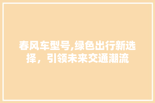 春风车型号,绿色出行新选择，引领未来交通潮流
