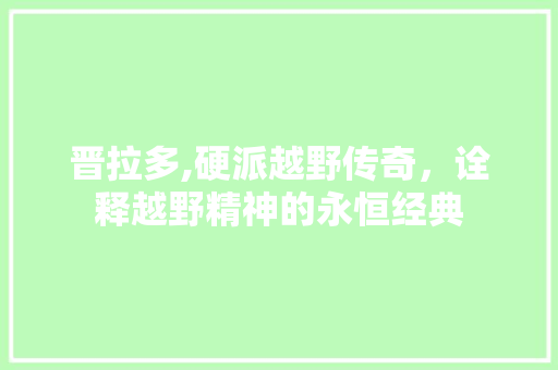 晋拉多,硬派越野传奇，诠释越野精神的永恒经典