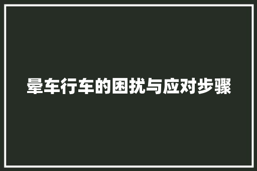 晕车行车的困扰与应对步骤