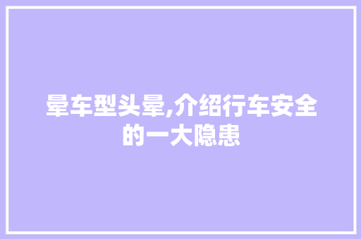 晕车型头晕,介绍行车安全的一大隐患