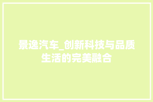 景逸汽车_创新科技与品质生活的完美融合