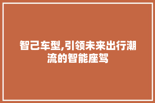 智己车型,引领未来出行潮流的智能座驾