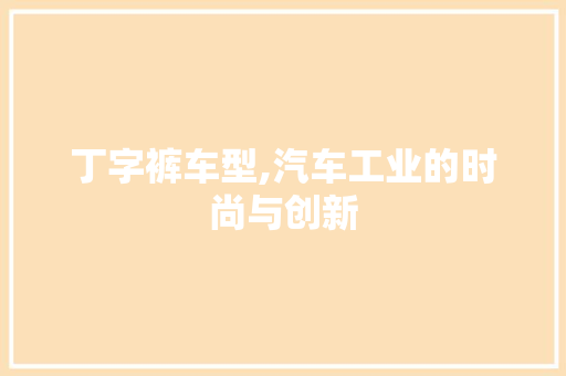 丁字裤车型,汽车工业的时尚与创新