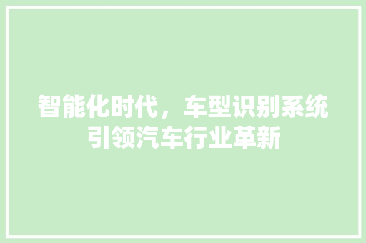 智能化时代，车型识别系统引领汽车行业革新