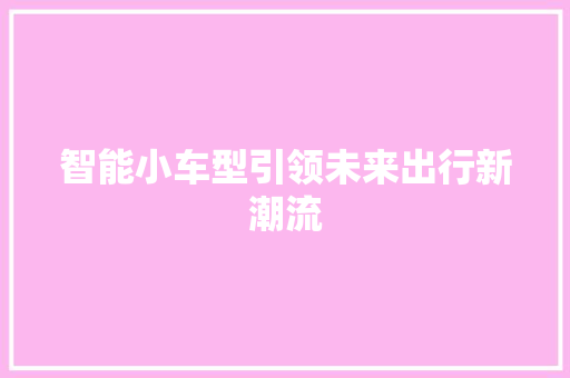 智能小车型引领未来出行新潮流