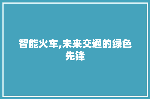 智能火车,未来交通的绿色先锋