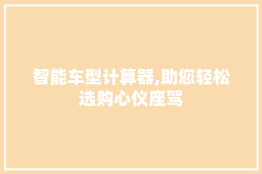 智能车型计算器,助您轻松选购心仪座驾