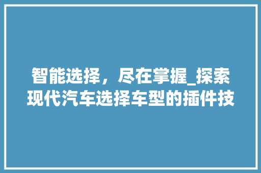 智能选择，尽在掌握_探索现代汽车选择车型的插件技术
