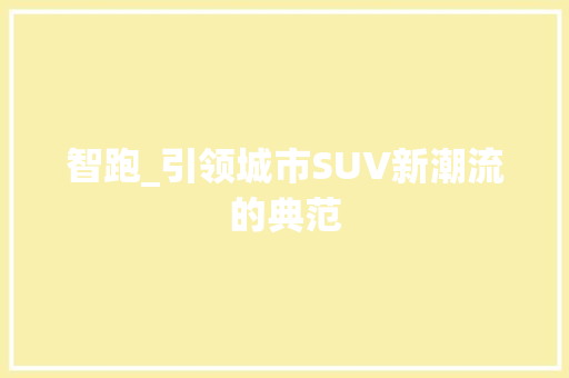 智跑_引领城市SUV新潮流的典范
