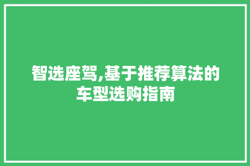 智选座驾,基于推荐算法的车型选购指南