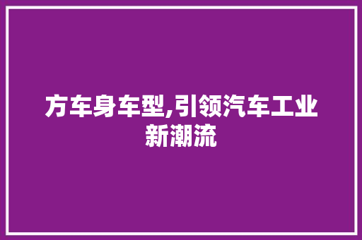 方车身车型,引领汽车工业新潮流