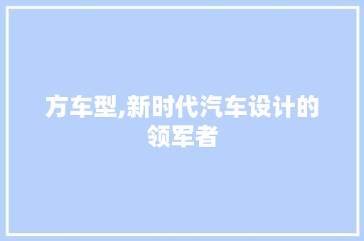 方车型,新时代汽车设计的领军者