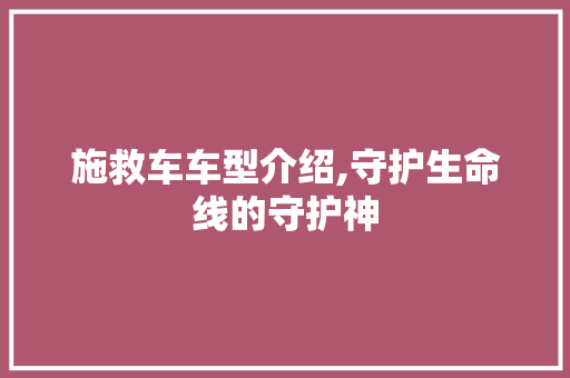 施救车车型介绍,守护生命线的守护神