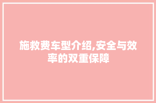 施救费车型介绍,安全与效率的双重保障