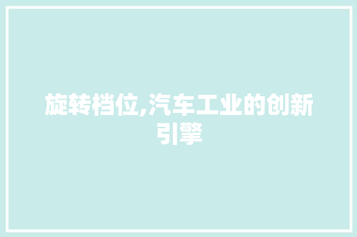旋转档位,汽车工业的创新引擎 车身配件