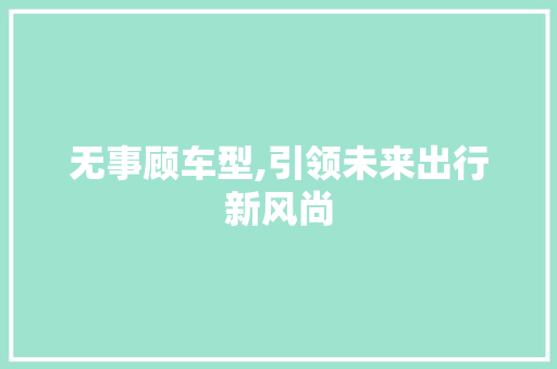 无事顾车型,引领未来出行新风尚
