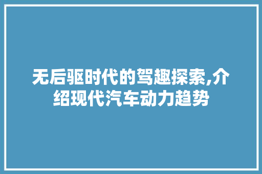 无后驱时代的驾趣探索,介绍现代汽车动力趋势