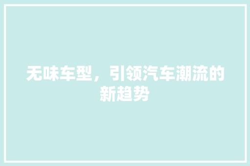 无味车型，引领汽车潮流的新趋势