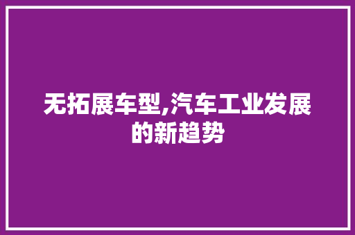 无拓展车型,汽车工业发展的新趋势