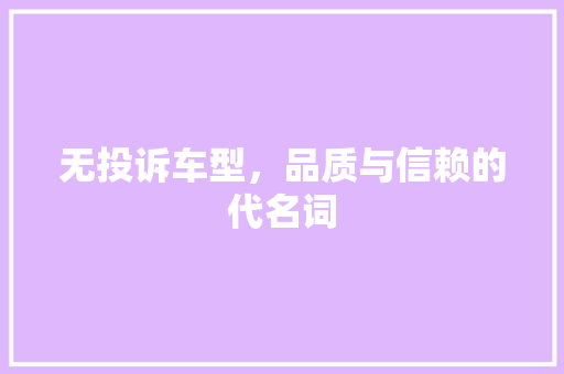 无投诉车型，品质与信赖的代名词