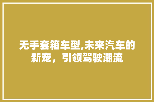 无手套箱车型,未来汽车的新宠，引领驾驶潮流
