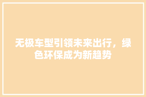 无极车型引领未来出行，绿色环保成为新趋势