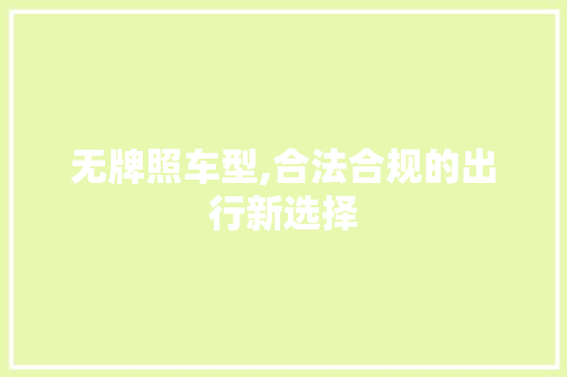无牌照车型,合法合规的出行新选择