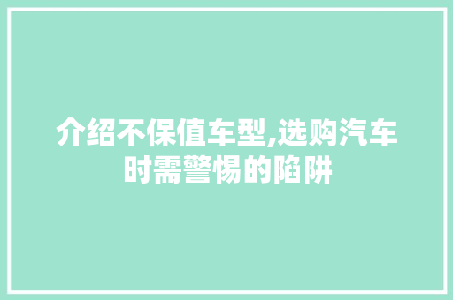 介绍不保值车型,选购汽车时需警惕的陷阱