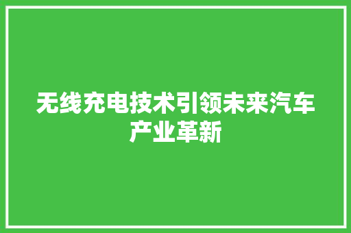 无线充电技术引领未来汽车产业革新