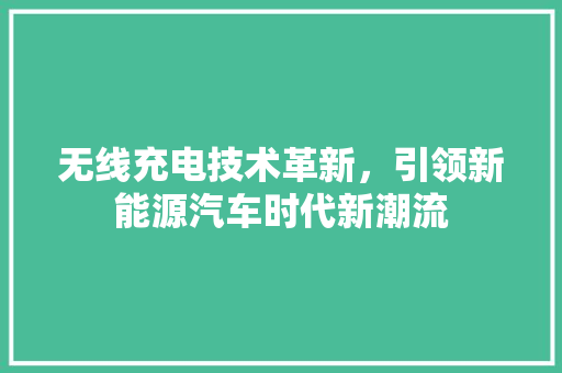 无线充电技术革新，引领新能源汽车时代新潮流