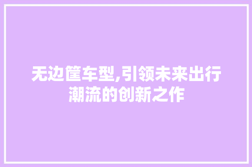 无边筐车型,引领未来出行潮流的创新之作