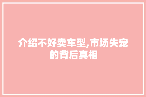 介绍不好卖车型,市场失宠的背后真相