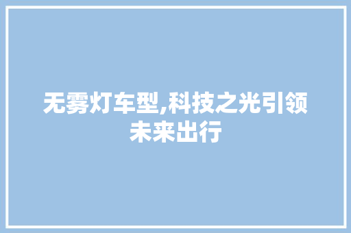 无雾灯车型,科技之光引领未来出行