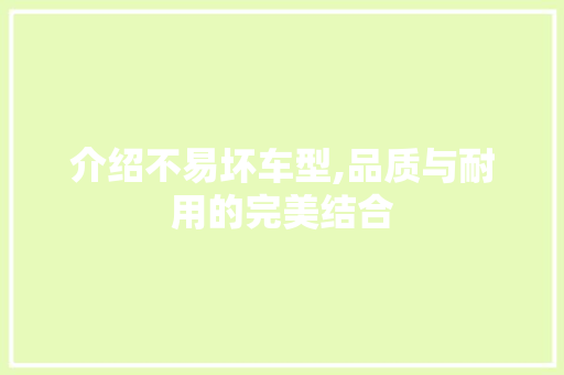介绍不易坏车型,品质与耐用的完美结合