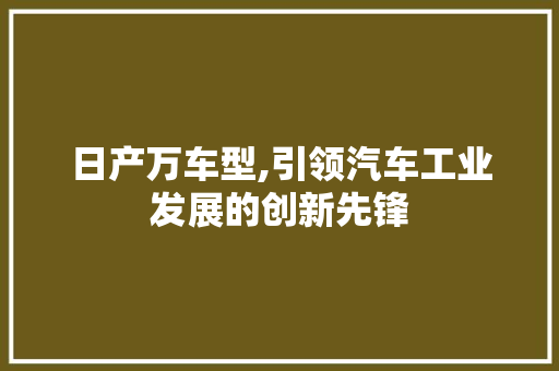 日产万车型,引领汽车工业发展的创新先锋