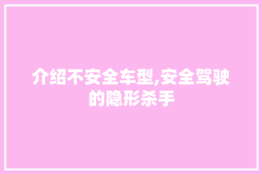 介绍不安全车型,安全驾驶的隐形杀手