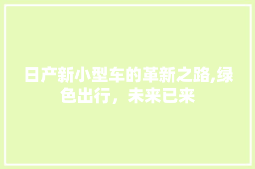 日产新小型车的革新之路,绿色出行，未来已来