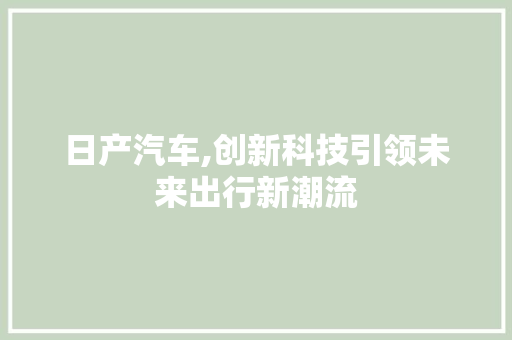 日产汽车,创新科技引领未来出行新潮流
