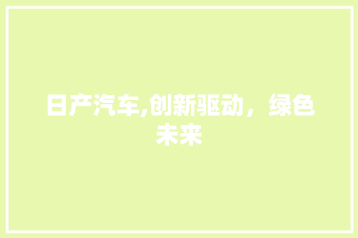 日产汽车,创新驱动，绿色未来
